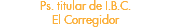 Ps. titular de I.B.C. El Corregidor