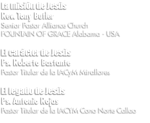 La misión de Jesús Rev. Tony Butler Senior Pastor Alliance Church FOUNTAIN OF GRACE Alabama - USA El carácter de Jesús Ps. Roberto Bastante Pastor Titular de la IACyM Miraflores El legado de Jesús Ps. Antonio Rojas Pastor Titular de la IACYM Cono Norte Callao