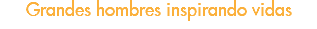 Grandes hombres inspirando vidas
